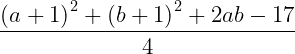  	 	\it{\Large         \[\frac{{{{(a + 1)}^2} + {{(b + 1)}^2} + 2ab - 17}}{4}\bl} 	