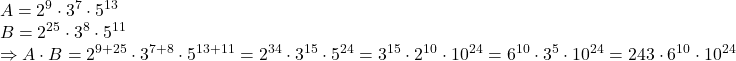 \[ 	\begin{array}{l} 	 A = 2^9  \cdot 3^7  \cdot 5^{13}  \\ 	 B = 2^{25}  \cdot 3^8  \cdot 5^{11}  \\ 	  \Rightarrow A \cdot B = 2^{9 + 25}  \cdot 3^{7 + 8}  \cdot 5^{13 + 11}  = 2^{34}  \cdot 3^{15}  \cdot 5^{24}  = 3^{15}  \cdot 2^{10}  \cdot 10^{24}  = 6^{10}  \cdot 3^5  \cdot 10^{24}  = 243 \cdot 6^{10}  \cdot 10^{24}  \\ 	 \end{array} 	\]