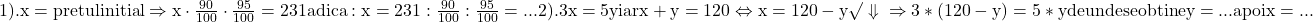 \rm{1). x=pretul initial  \Rightarrow   x \cdot  \frac{90}{100} \cdot  \frac{95}{100} = 231 adica:  x = 231 : \frac{90}{100} :  \frac{95}{100} = ...  \\ 	2). 3x = 5y iar  x+y=120  \Leftrightarrow  x=120-y \surd \\ 	           \Downarrow\\ 	\Rightarrow  3*(120-y) = 5*y   de unde se obtine  y= ...  apoi  x= ...\bl