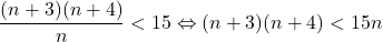 \[ 	\frac{{(n + 3)(n + 4)}}{n} < 15 \Leftrightarrow (n + 3)(n + 4) < 15n 	\] 	