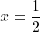 \[ 	x = \frac{1}{2} 	\]