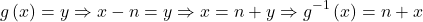 \[ 	g\left( x \right) = y \Rightarrow x - n = y \Rightarrow x = n + y \Rightarrow g^{ - 1} \left( x \right) = n + x 	\] 	