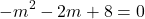 \[ 	 - m^2  - 2m + 8 = 0 	\]