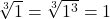 \sqrt[3]1=\sqrt[3]{1^{3}}=1