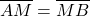  	\[ 	\overline {AM}  = \overline {MB} 	\] 	