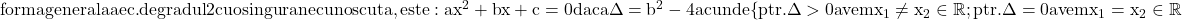 \rm{\bl\\forma generala a ec. de gradul 2 cu o singura necunoscuta , este:  \\ 	ax^2+bx+c=0   daca \Delta=b^2-4ac unde \{ptr. \Delta > 0 avem x_1\ne{x_2} \in\mathbb{R};\\ 	ptr. \Delta=0 avem x_1=x_2 \in\mathbb{R}