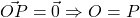 \vec{OP}=\vec{0}\Rightarrow O=P