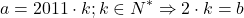 \[ 	a = 2011 \cdot k;k \in N^*  \Rightarrow 2 \cdot k = b 	\]