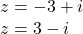  	\[ 	\begin{array}{l} 	 z =  - 3 + i \\ 	 z = 3 - i \\ 	 \end{array} 	\] 	