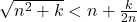  	\sqrt{n^2+k}< n+\frac{k}{2n} 	