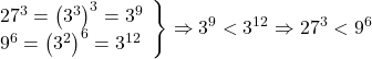 \[ 	\left. \begin{array}{l} 	 27^3  = \left( {3^3 } \right)^3  = 3^9  \\ 	 9^6  = \left( {3^2 } \right)^6  = 3^{12}  \\ 	 \end{array} \right\} \Rightarrow 3^9  < 3^{12}  \Rightarrow 27^3  < 9^6 	\] 	