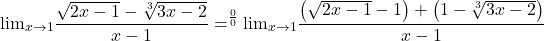 \[{\lim }\limits_{x \to 1} \frac{{\sqrt {2x - 1}  - \sqrt[3]{{3x - 2}}}}{{x - 1}}= \limits^{\frac{0}{0}} {\lim }\limits_{x \to 1} \frac{{\left( {\sqrt {2x - 1}  - 1} \right) + \left( {1 - \sqrt[3]{{3x - 2}}} \right)}}{{x - 1}}\]