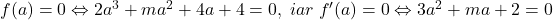 f(a)=0\Leftrightarrow 2a^3+ma^2+4a+4=0,\;iar\;f'(a)=0\Leftrightarrow 3a^2+ma+2=0