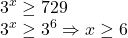  	\[ 	\begin{array}{l} 	 3^x  \ge 729 \\ 	 3^x  \ge 3^6  \Rightarrow x \ge 6 \\ 	 \end{array} 	\] 	