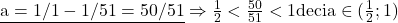 \rm{\bl\\ 	       \underline{   a = 1/1 - 1/51 = 50/51}\\ 	     \Rightarrow    \frac{1}{2} < \frac{50}{51} < 1  deci   a \in  (\frac{1}{2} ; 1)