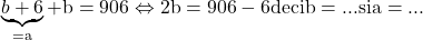 \rm{                           \underbrace{ b+6 }_{=a} + b = 906   \Leftrightarrow    2b=906-6   deci  b= ...  si  a= ...  \re 	 	 	