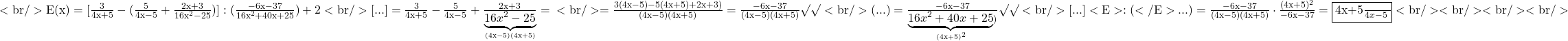 \rm{\bl\\<br/> 	E(x)=[\frac{3}{4x+5}-(\frac{5}{4x-5}+\frac{2x+3}{16x^2-25})] : (\frac{-6x-37}{16x^2+40x+25}) + 2\\<br/> 	 [ ... ] =\frac{3}{4x+5}-\frac{5}{4x-5}+\frac{2x+3}{\underbrace{16x^2-25}_{(4x-5)(4x+5)}}=\\<br/> 	          =\frac{3(4x-5)-5(4x+5)+2x+3)}{(4x-5)(4x+5)}=\frac{-6x-37}{(4x-5)(4x+5)}\surd\surd\\<br/> 	 (...)=\frac{-6x-37}{\underbrace{16x^2+40x+25}_{(4x+5)^2})}\surd\surd\\<br/> 	 [...]<E>:(</E>...) = \frac{-6x-37}{(4x-5)(4x+5)} \cdot  \frac{(4x+5)^2}{-6x-37}=\fbox{\frac{4x+5}{4x-5}} <br/> 	  <br/> 	<br/> 	<br/> 	