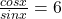 \frac{cosx}{sinx}=6