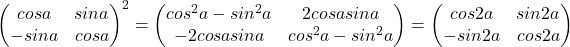 \begin{pmatrix} 	cosa & sina\\ 	-sina & cosa 	\end{pmatrix}^{2}=\begin{pmatrix} 	cos^{2}a-sin^{2}a & 2cosasina \\ 	-2cosasina & cos^{2}a-sin^{2}a 	\end{pmatrix}=\begin{pmatrix} 	cos2a  & sin2a\\ 	-sin2a & cos2a 	\end{pmatrix}