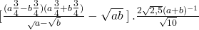   [{\frac{(a\tfrac{3}{4}-b\tfrac{3}{4})(a\tfrac{3}{4}+b\tfrac{3}{4})}\sqrt{a}-\sqrt{b}}-\sqrt{ab}\left \right].\frac{2\sqrt{2,5}(a+b)^{-1}}{\sqrt{10}} 	