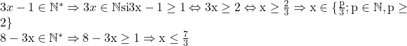 3x-1\in\mathbb{N^*} \Rightarrow 3x\in\mathbb{N} \rm{ si } 3x-1 \geq 1 \Leftrightarrow 3x \geq 2 \Leftrightarrow x\geq \frac{2}{3} \Rightarrow x\in\{\frac{p}{3};p\in\mathbb{N}, p \geq 2\}\\8-3x \in\mathbb{N^*} \Rightarrow 8-3x \geq 1 \Rightarrow x\leq \frac{7}{3}