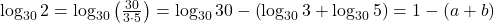 \log _{30} 2 = \log _{30} \left( {\frac{{30}}{{3 \cdot 5}}} \right) = \log _{30} 30 - \left( {\log _{30} 3 + \log _{30} 5} \right) = 1 - \left( {a + b} \right)