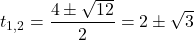  	\[{t_{1,2}} = \frac{{4 \pm \sqrt {12} }}{2} = 2 \pm \sqrt 3 \] 	