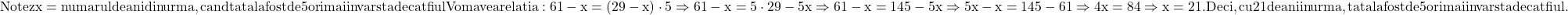 \rm{Notez x= numarul de ani din urma, cand tatal a fost de 5 ori mai in varsta decat fiul\\Vom avea relatia :  61-x= (29-x)\cdot 5 \Rightarrow 61-x=5\cdot 29-5x\Rightarrow 61-x= 145-5x\Rightarrow 5x-x=145-61\Rightarrow 4x=84 \Rightarrow x=21.\\Deci, cu 21 de ani in urma, tatal a fost de 5 ori mai in varsta decat fiul .\bl} 	 	 	