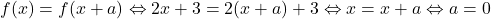 f(x)=f(x+a) \Leftrightarrow 2x+3=2(x+a)+3 \Leftrightarrow x=x+a \Leftrightarrow a=0