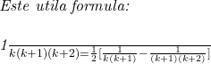  	 	\it{Este utila formula:\\\;\\\frac{1}{k(k+1)(k+2)} = \frac{1}{2}[\frac{1}{k(k+1)}-\frac{1}{(k+1)(k+2)}]} 	