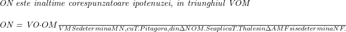  	 	\it{\bl ON este inaltime corespunzatoare ipotenuzei, in triunghiul VOM\\\;\\ON = \frac{VO\cdot OM}{VM}\\\;\\Se determina MN, cu T. Pitagora, din \Delta NOM.\\\;\\Se aplica T. Thales in \Delta AMF si se determina NF.} 	