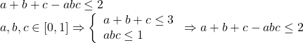  	\[ 	\begin{array}{l} 	 a{\rm{ }} + {\rm{ }}b{\rm{ }} + {\rm{ }}c{\rm{ }} - {\rm{ }}abc{\rm{ }} \le {\rm{ }}2 \\ 	 a,b,c \in \left[ {0,1} \right] \Rightarrow \left\{ \begin{array}{l} 	 a + b + c \le 3 \\ 	 abc \le 1 \\ 	 \end{array} \right. \Rightarrow a{\rm{ }} + {\rm{ }}b{\rm{ }} + {\rm{ }}c - abc \le {\rm{ }}2 \\ 	 \end{array} 	\] 	