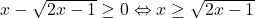 x-\sqrt{2x-1}\geq 0 \Leftrightarrow x\geq \sqrt{2x-1}