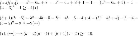  	 	\it{\bl (a-2)(a-4) = a^2-6a+8 = a^2-6a+8+1-1 = (a^2-6a+9) - 1 =(a-3)^2-1 \geq -1   (*)\\\;\\(b+1)(b-5) = b^2-4b-5 = b^2-4b-5-4+4 = (b^2-4b+4)-5-4 =(b-2)^2-9 \geq -9   (**)\\\;\\(*), (**) \Longrightarrow  (a-2)(a-4)+(b+1)(b-5) \geq -10.} 	