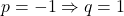 p=-1 \Rightarrow q=1