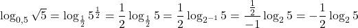  	\[ 	\log _{0,5} \sqrt 5  = \log _{\frac{1}{2}} 5^{\frac{1}{2}}  = \frac{1}{2}\log _{\frac{1}{2}} 5 = \frac{1}{2}\log _{2^{ - 1} } 5 = \frac{{\frac{1}{2}}}{{ - 1}}\log _2 5 =  - \frac{1}{2}\log _2 5 	\] 	