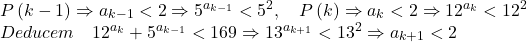 \[ 	\begin{array}{l} 	 P\left( {k - 1} \right) \Rightarrow a_{k - 1}  < 2 \Rightarrow 5^{a_{k - 1} }  < 5^2 ,\quad P\left( k \right) \Rightarrow a_k  < 2 \Rightarrow 12^{a_k }  < 12^2  \\ 	 Deducem\quad 12^{a_k }  + 5^{a_{k - 1} }  < 169 \Rightarrow 13^{a_{k + 1} }  < 13^2  \Rightarrow a_{k + 1}  < 2 \\ 	 \end{array} 	\] 	