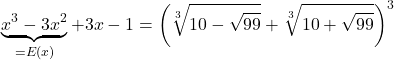  	\[ 	\underbrace {x^3  - 3x^2 }_{ = E(x)} + 3x - 1 = \left( {\sqrt[3]{{10 - \sqrt {99} }} + \sqrt[3]{{10 + \sqrt {99} }}} \right)^3 	\] 	