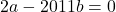 \[ 	2a - 2011b = 0 	\]