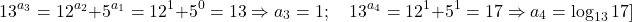 \[ 	13^{a_3 }  = 12^{a_2 }  + 5^{a_1 }  = 12^1  + 5^0  = 13 \Rightarrow a_3  = 1;\quad 13^{a_4 }  = 12^1  + 5^1  = 17 \Rightarrow a_4  = \log _{13} 17] 	