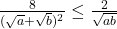 \frac{8}{(\sqrt{a}+\sqrt{b})^{2}}\leq\frac{2}{\sqrt{ab}} 