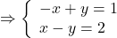 \[ \Rightarrow \left\{ \begin{array}{l} 	 - x + y = 1\\ 	x - y = 2 	\end{array} \right.\]