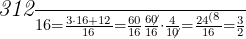  	 	\it{\Large 3\frac{12}{16} = \frac{3\cdot16+12}{16} = \frac{60}{16}\\\;\\ \frac{6\not0}{16}\cdot\frac{4}{1\not0} = \frac{24^{(8}}{16} = \frac{3}{2}} 	