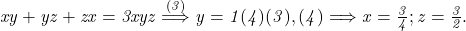  	\it{xy+yz+zx = 3xyz \stackrel{(3)}\Longrightarrow  y =1  (4)\\\;\\(3), (4)  \Longrightarrow  x = \frac{3}{4} ;  z = \frac{3}{2}.} 	 	