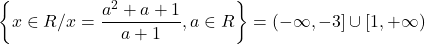  	\[\left\{ {x \in R/x = \frac{{{a^2} + a + 1}}{{a + 1}},a \in R} \right\} = ( - \infty , - 3] \cup [1, + \infty )\] 	