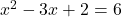 x^2-3x+2=6