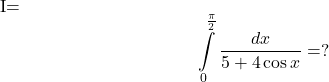 I= 	\[ 	\int\limits_0^{\frac{\pi }{2}} {\frac{{dx}}{{5 + 4\cos x}}}  = ? 	\] 	