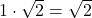 1\cdot \sqrt 2 = \sqrt 2