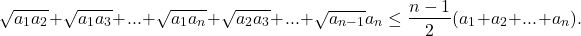  	\[\sqrt {{a_1}{a_2}}  + \sqrt {{a_1}{a_3}}  + ... + \sqrt {{a_1}{a_n}}  + \sqrt {{a_2}{a_3}}  + ... + \sqrt {{a_{n - 1}}} {a_n} \le \frac{{n - 1}}{2}({a_1} + {a_2} + ... + {a_n}).\] 	