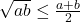  	 	\sqrt {ab}  \le \frac{{a + b}}{2} 	 	